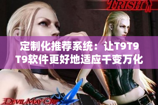 定制化推荐系统：让T9T9T9软件更好地适应千变万化的用户需求