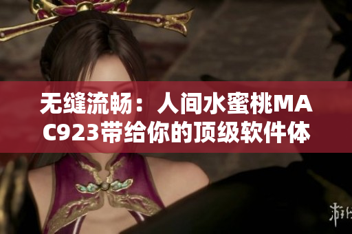 无缝流畅：人间水蜜桃MAC923带给你的顶级软件体验