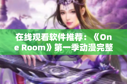 在线观看软件推荐：《One Room》第一季动漫完整版助你畅享影视享受！