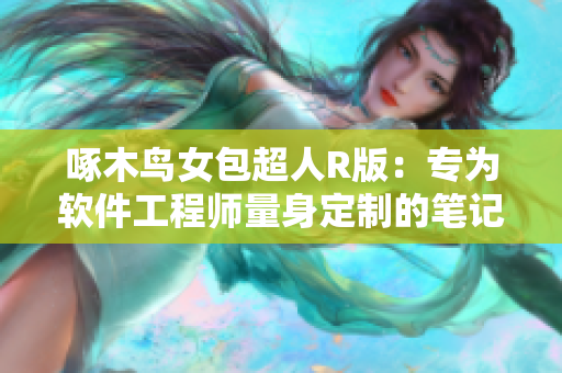 啄木鸟女包超人R版：专为软件工程师量身定制的笔记本电脑！
