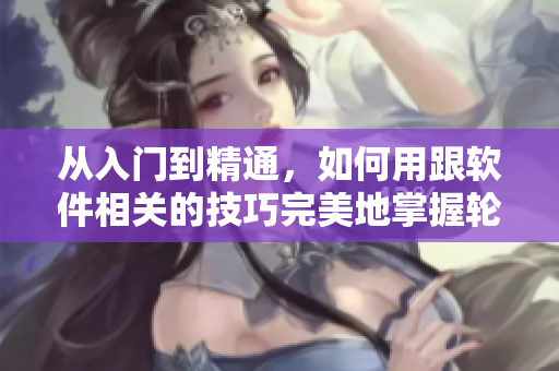 从入门到精通，如何用跟软件相关的技巧完美地掌握轮滑-30分钟教程