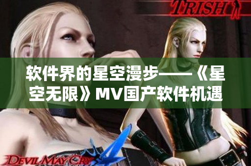 软件界的星空漫步——《星空无限》MV国产软件机遇抢先看