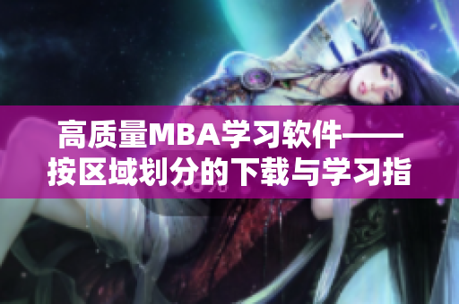 高质量MBA学习软件——按区域划分的下载与学习指南