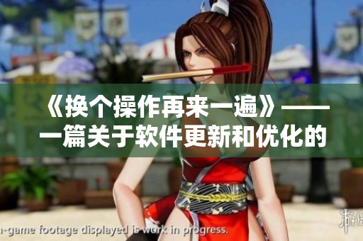 《换个操作再来一遍》——一篇关于软件更新和优化的小说