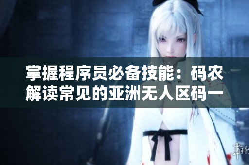 掌握程序员必备技能：码农解读常见的亚洲无人区码一码二码三码