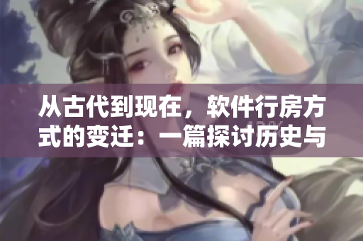 从古代到现在，软件行房方式的变迁：一篇探讨历史与现代技术的文章