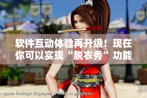软件互动体验再升级！现在你可以实现“脱衣秀”功能！