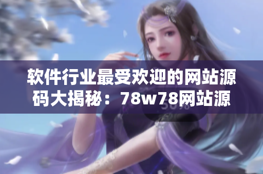软件行业最受欢迎的网站源码大揭秘：78w78网站源码解析