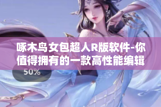啄木鸟女包超人R版软件-你值得拥有的一款高性能编辑工具