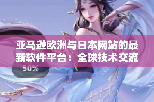 亚马逊欧洲与日本网站的最新软件平台：全球技术交流与创新新风潮