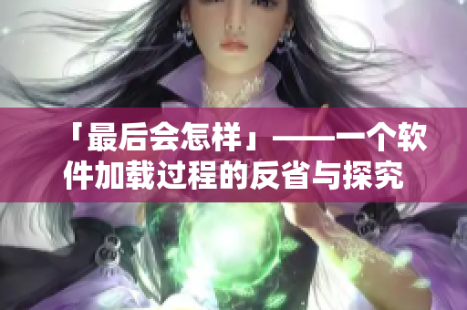 「最后会怎样」——一个软件加载过程的反省与探究