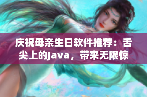 庆祝母亲生日软件推荐：舌尖上的Java，带来无限惊喜！
