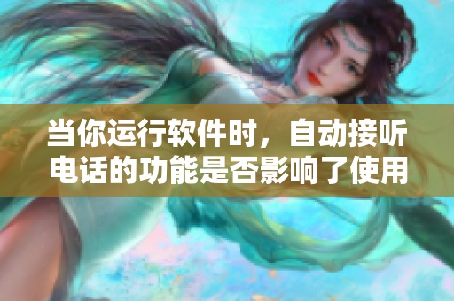 当你运行软件时，自动接听电话的功能是否影响了使用体验？
