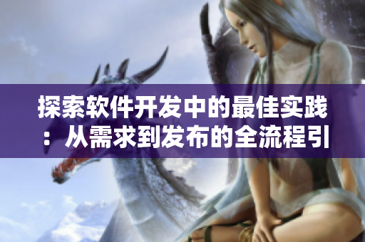探索软件开发中的最佳实践：从需求到发布的全流程引导