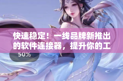 快速稳定！一线品牌新推出的软件连接器，提升你的工作效率