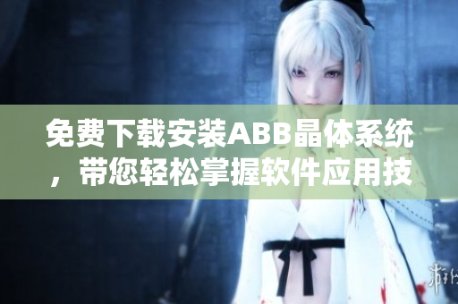 免费下载安装ABB晶体系统，带您轻松掌握软件应用技能