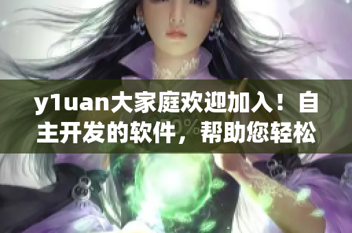 y1uan大家庭欢迎加入！自主开发的软件，帮助您轻松管理日常生活！