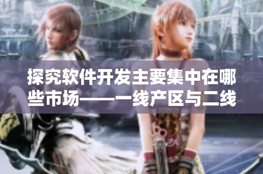 探究软件开发主要集中在哪些市场——一线产区与二线产区的分布