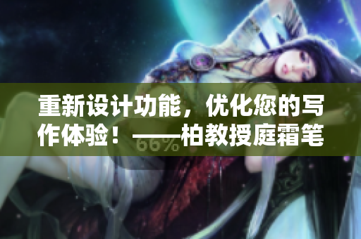 重新设计功能，优化您的写作体验！——柏教授庭霜笔带来的软件改变