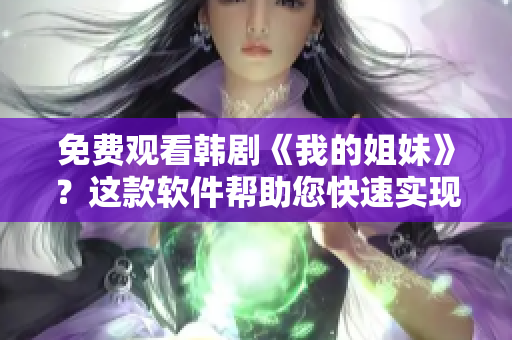 免费观看韩剧《我的姐妹》？这款软件帮助您快速实现！