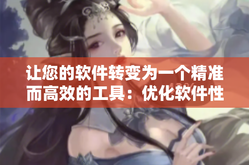 让您的软件转变为一个精准而高效的工具：优化软件性能的方法