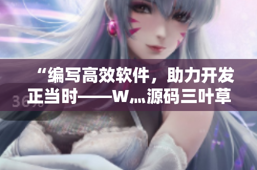 “编写高效软件，助力开发正当时——W灬源码三叶草帮你实现”