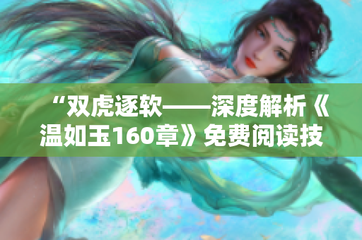 “双虎逐软——深度解析《温如玉160章》免费阅读技巧与软件应用指南”