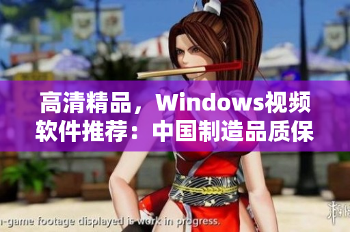 高清精品，Windows视频软件推荐：中国制造品质保证！