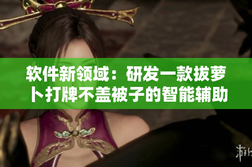 软件新领域：研发一款拔萝卜打牌不盖被子的智能辅助软件！