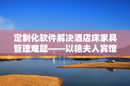定制化软件解决酒店床家具管理难题——以艳夫人宾馆为例
