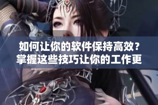 如何让你的软件保持高效？掌握这些技巧让你的工作更轻松！
