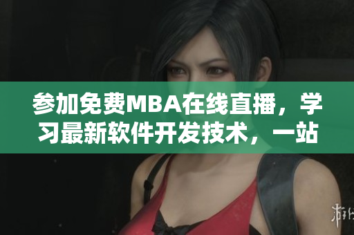 参加免费MBA在线直播，学习最新软件开发技术，一站式获取行业最佳实践