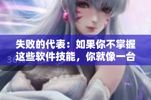 失败的代表：如果你不掌握这些软件技能，你就像一台废弃的计算机！