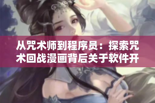 从咒术师到程序员：探索咒术回战漫画背后关于软件开发的启示
