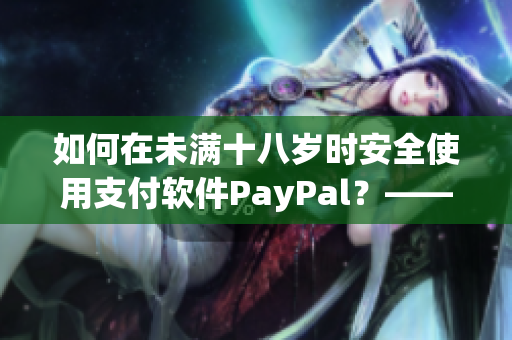 如何在未满十八岁时安全使用支付软件PayPal？——一个指南