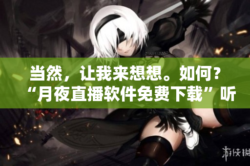 当然，让我来想想。如何？“月夜直播软件免费下载”听起来怎么样？