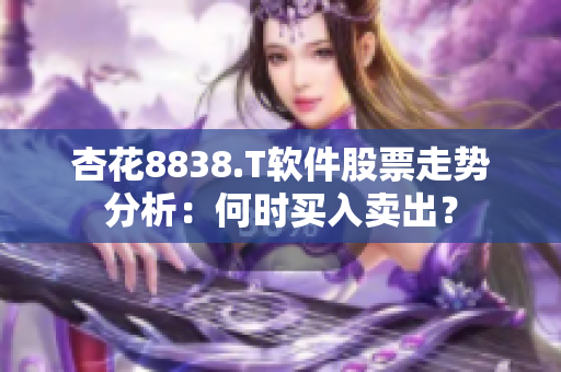 杏花8838.T软件股票走势分析：何时买入卖出？