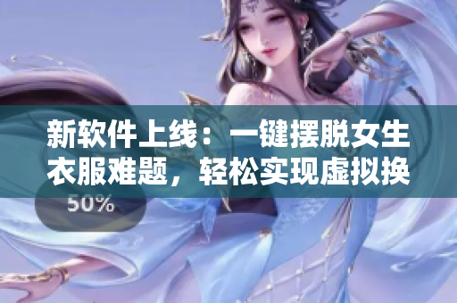 新软件上线：一键摆脱女生衣服难题，轻松实现虚拟换装体验！