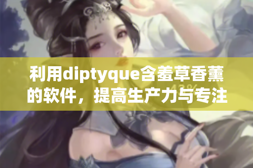 利用diptyque含羞草香薰的软件，提高生产力与专注度