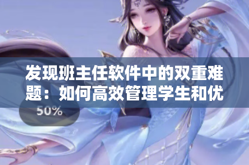 发现班主任软件中的双重难题：如何高效管理学生和优化教学