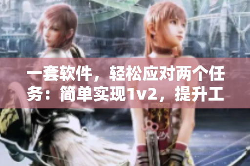 一套软件，轻松应对两个任务：简单实现1v2，提升工作效率
