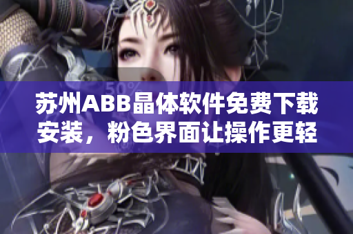 苏州ABB晶体软件免费下载安装，粉色界面让操作更轻松