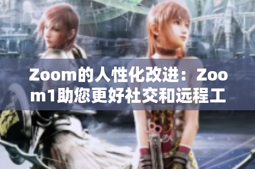 Zoom的人性化改进：Zoom1助您更好社交和远程工作