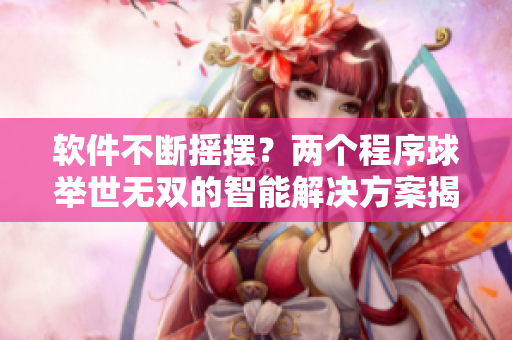 软件不断摇摆？两个程序球举世无双的智能解决方案揭秘