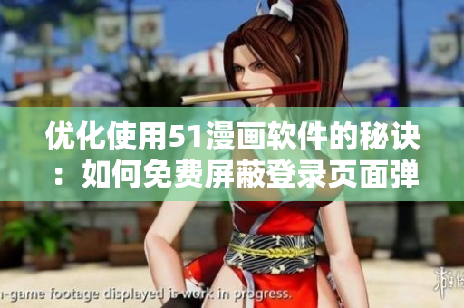 优化使用51漫画软件的秘诀：如何免费屏蔽登录页面弹出窗口