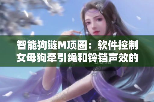智能狗链M项圈：软件控制女母狗牵引绳和铃铛声效的新体验