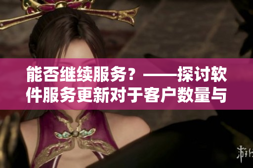 能否继续服务？——探讨软件服务更新对于客户数量与质量的影响