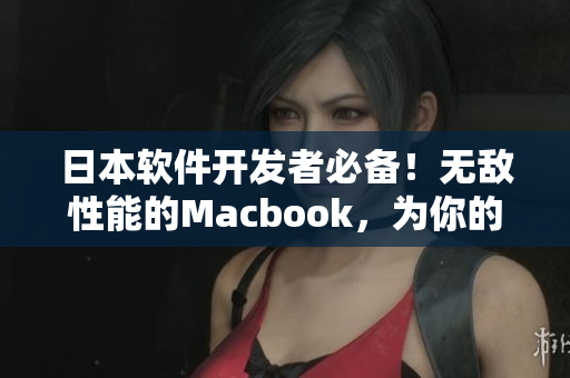 日本软件开发者必备！无敌性能的Macbook，为你的编程之路加速