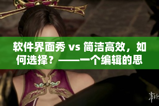 软件界面秀 vs 简洁高效，如何选择？——一个编辑的思考