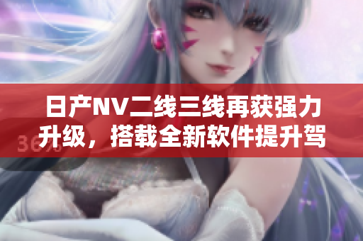 日产NV二线三线再获强力升级，搭载全新软件提升驾驶体验